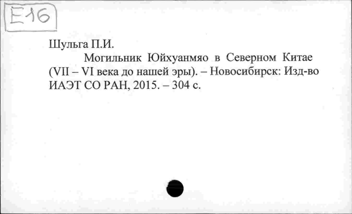 ﻿Шульга П.И.
Могильник Юйхуанмяо в Северном Китае (VII - VI века до нашей эры). - Новосибирск: Изд-во ИАЭТ СО РАН, 2015. - 304 с.